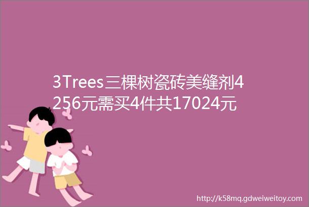 3Trees三棵树瓷砖美缝剂4256元需买4件共17024元