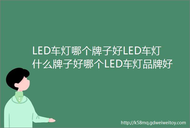 LED车灯哪个牌子好LED车灯什么牌子好哪个LED车灯品牌好LED车灯十大排名