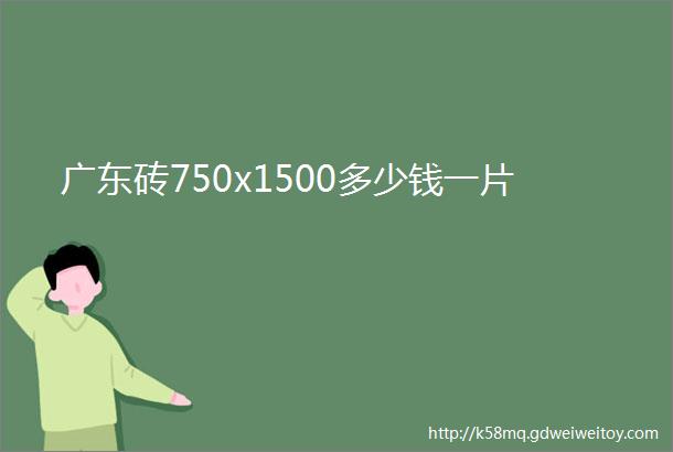 广东砖750x1500多少钱一片